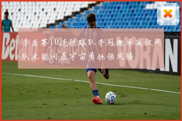 季后赛10连胜球队夺冠概率高仅两队未能问鼎宇宙勇独领风骚