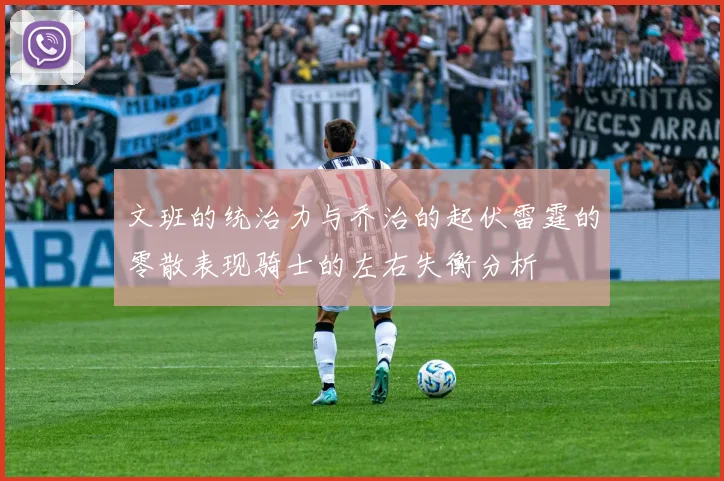 文班的统治力与乔治的起伏雷霆的零散表现骑士的左右失衡分析