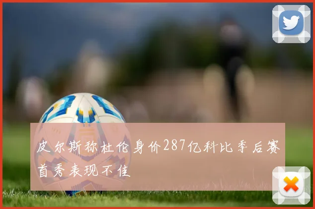 皮尔斯称杜伦身价287亿科比季后赛首秀表现不佳
