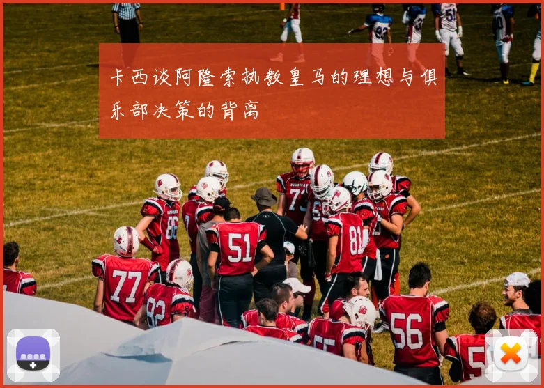 卡西谈阿隆索执教皇马的理想与俱乐部决策的背离