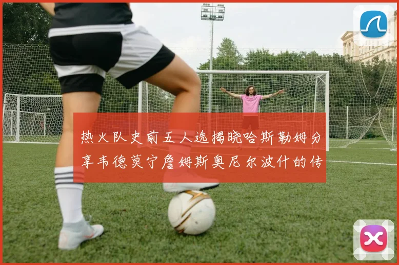 热火队史前五人选揭晓哈斯勒姆分享韦德莫宁詹姆斯奥尼尔波什的传奇地位