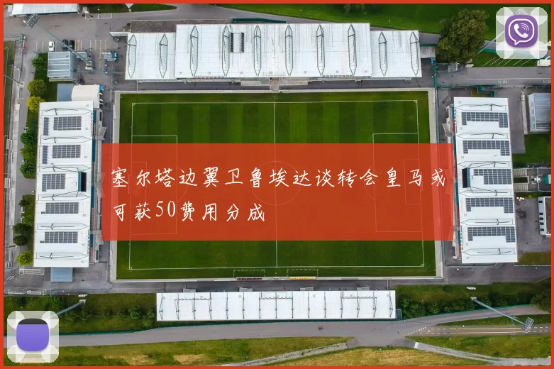 塞尔塔边翼卫鲁埃达谈转会皇马或可获50费用分成